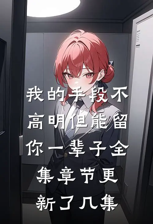 我的手段不高明但能留你一辈子全集章节更新了几集