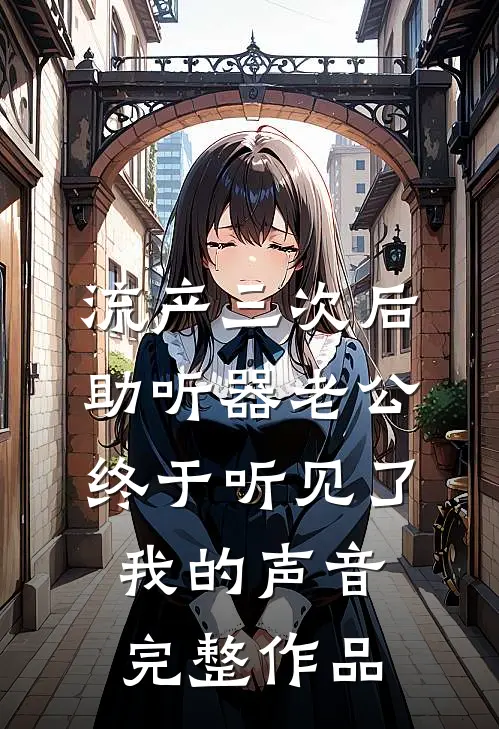 流产三次后，助听器老公终于听见了我的声音完整作品