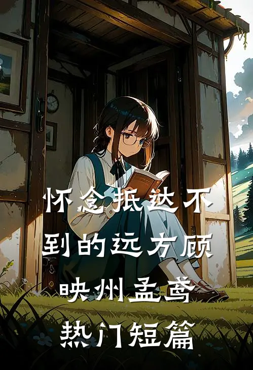 怀念抵达不到的远方顾映州孟鸢热门短篇