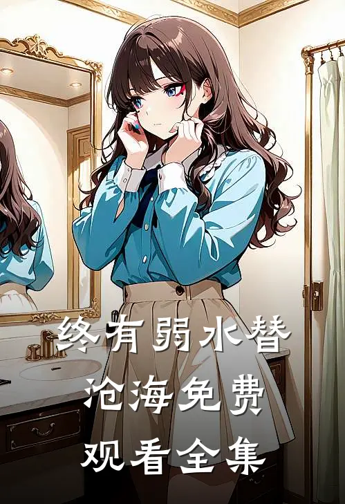 终有弱水替沧海免费观看全集
