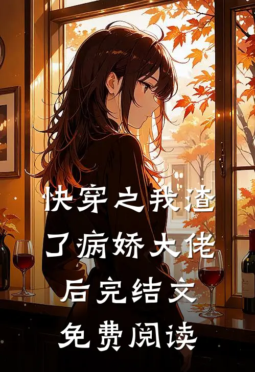 快穿之我渣了病娇大佬后完结文免费阅读