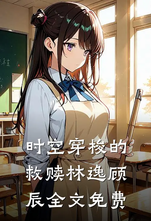 时空穿梭的救赎林逸顾辰全文免费