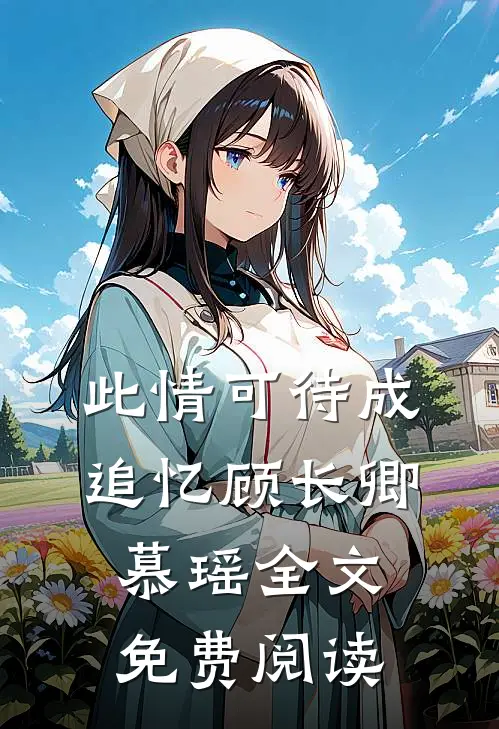 此情可待成追忆顾长卿慕瑶全文免费阅读