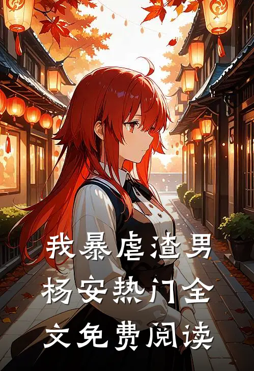 我暴虐渣男杨安热门全文免费阅读