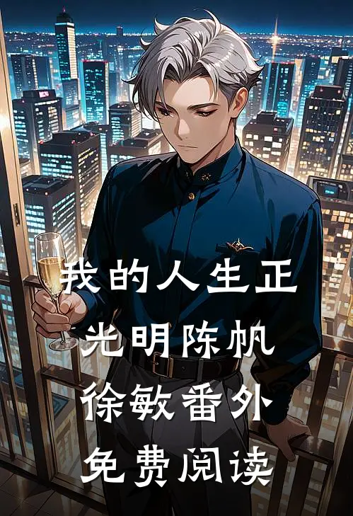我的人生正光明陈帆徐敏 番外免费阅读