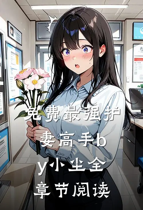免费最强护妻高手by小尘全章节阅读