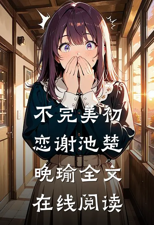 不完美初恋谢池楚晚瑜全文在线阅读