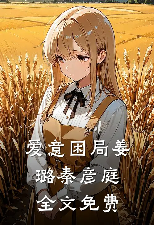 爱意困局姜璐秦彦庭全文免费