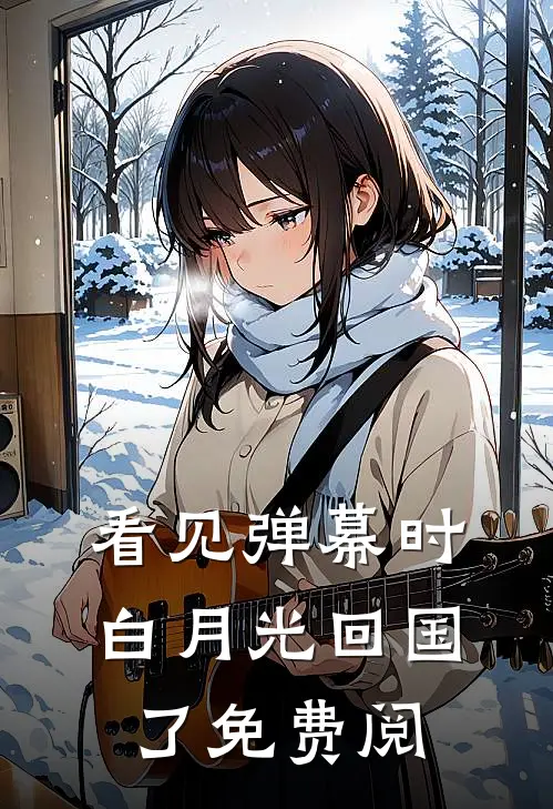 看见弹幕时白月光回国了免费阅