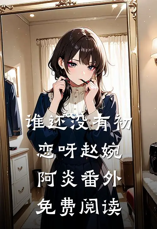 谁还没有初恋呀赵婉阿炎 番外免费阅读