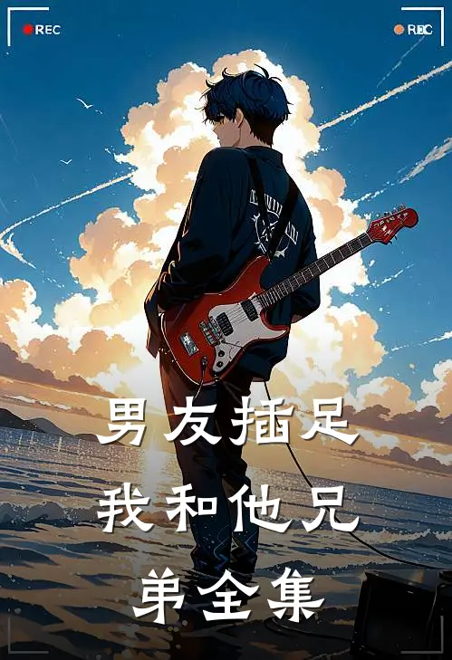 男友插足我和他兄弟 全集