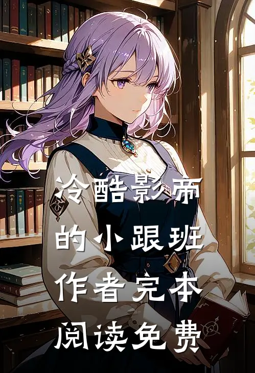 冷酷影帝的小跟班作者完本阅读免费