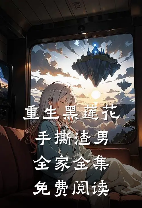 重生黑莲花手撕渣男全家 全集免费阅读