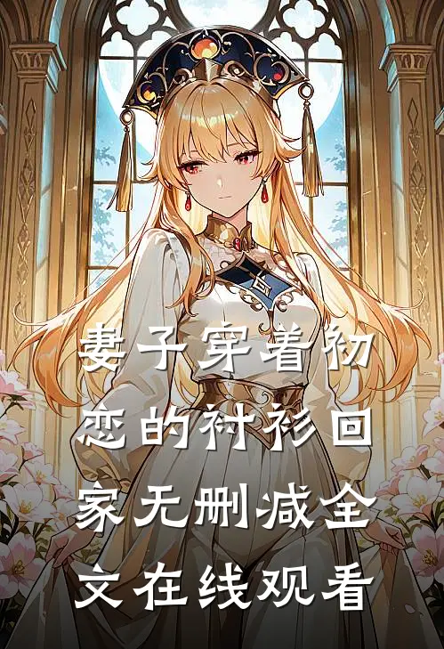 妻子穿着初恋的衬衫回家无删减全文在线观看