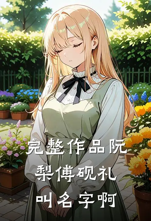 完整作品阮梨傅砚礼叫名字啊