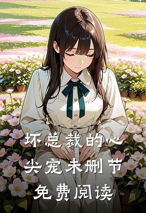 坏总裁的心尖宠未删节免费阅读