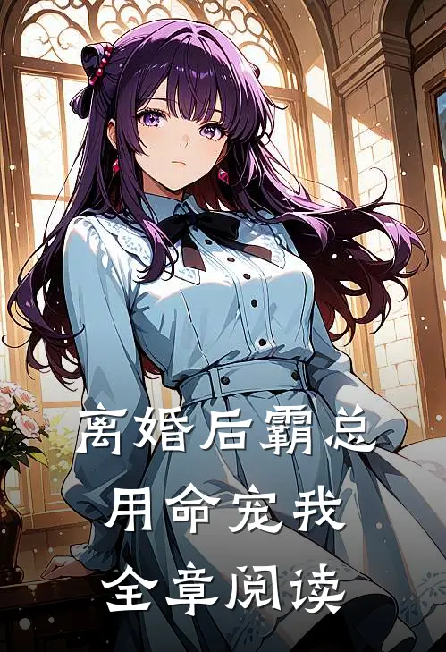 离婚后霸总用命宠我全章阅读