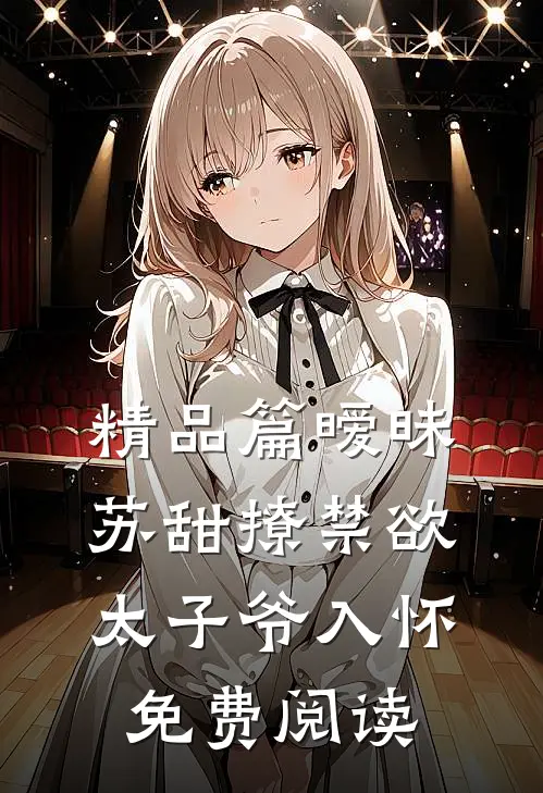 精品篇暧昧苏甜撩禁欲太子爷入怀免费阅读