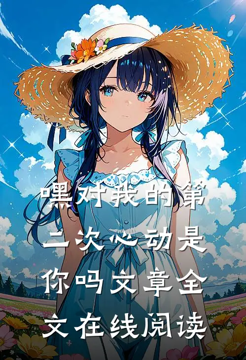 嘿对我的第二次心动是你吗文章全文在线阅读