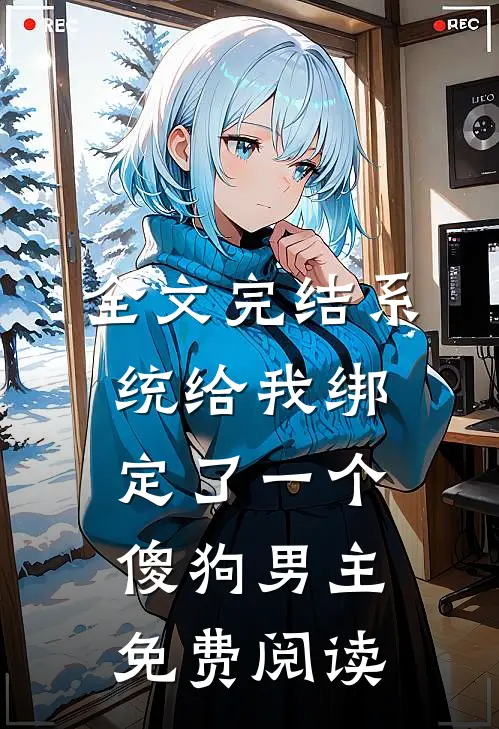 全文完结系统给我绑定了一个傻狗男主免费阅读