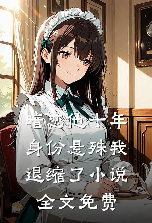 暗恋他十年，身份悬殊我退缩了小说全文免费