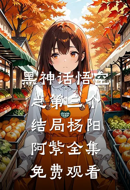 黑神话悟空之第三个结局杨阳阿紫 全集免费观看