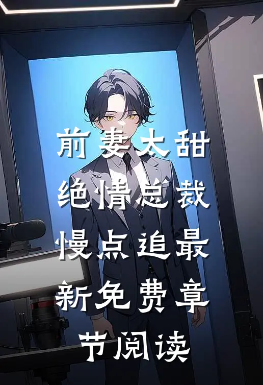 前妻太甜绝情总裁慢点追最新免费章节阅读