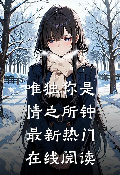 唯独你是情之所钟最新热门在线阅读