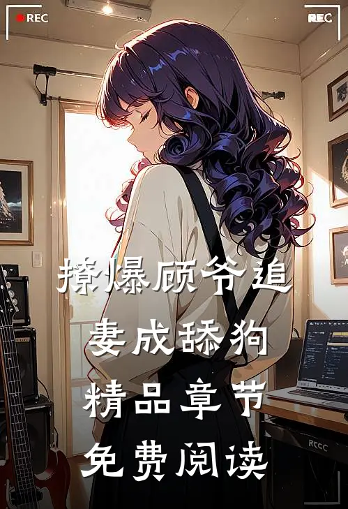 撩爆顾爷追妻成舔狗精品章节免费阅读