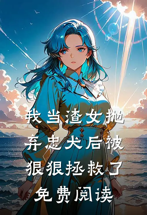 我当渣女抛弃忠犬后被狠狠拯救了免费阅读