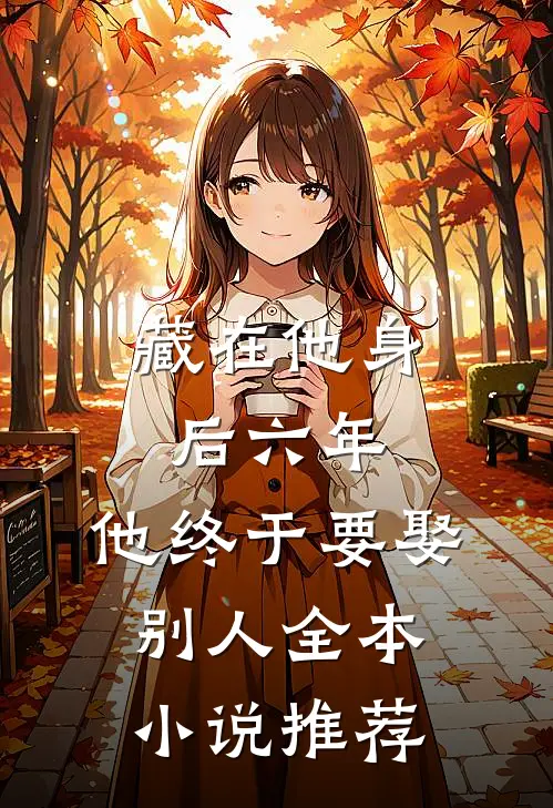 藏在他身后六年，他终于要娶别人全本小说推荐