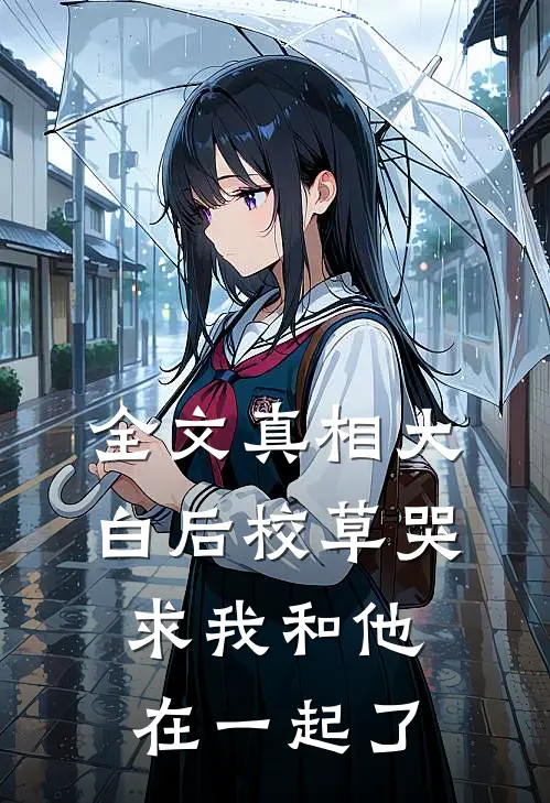 全文真相大白后校草哭求我和他在一起了