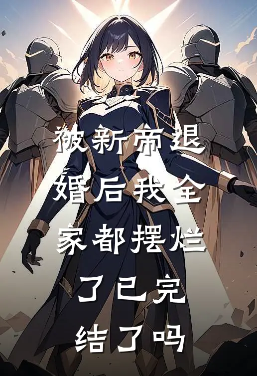 被新帝退婚后我全家都摆烂了已完结了吗
