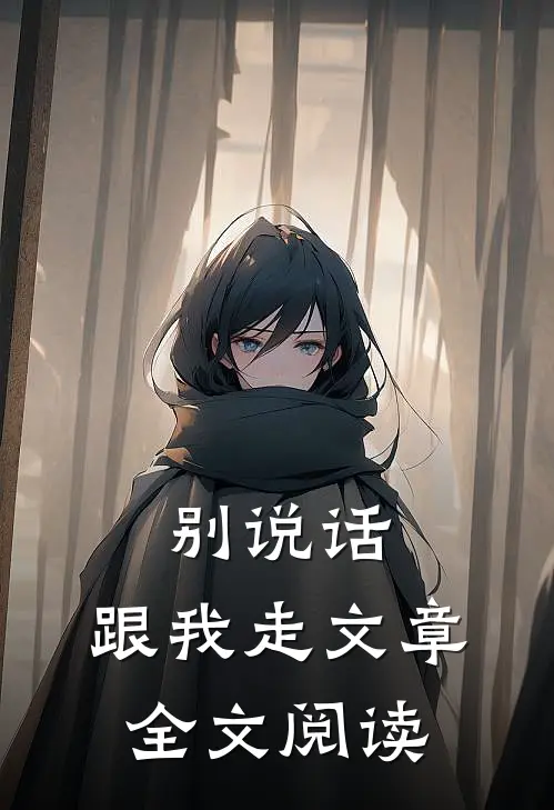 别说话,跟我走文章全文阅读