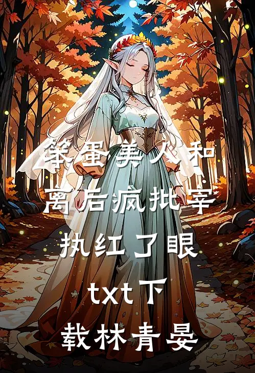 笨蛋美人和离后疯批宰执红了眼txt下载林青晏