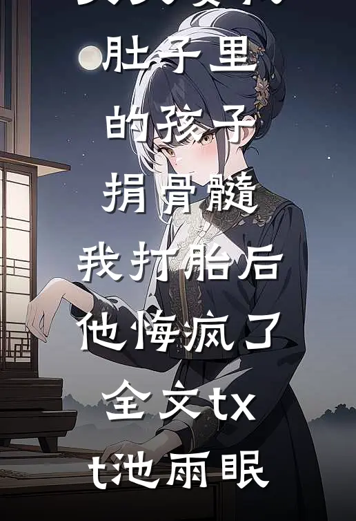 丈夫要我肚子里的孩子捐骨髓，我打胎后他悔疯了全文txt池雨眠
