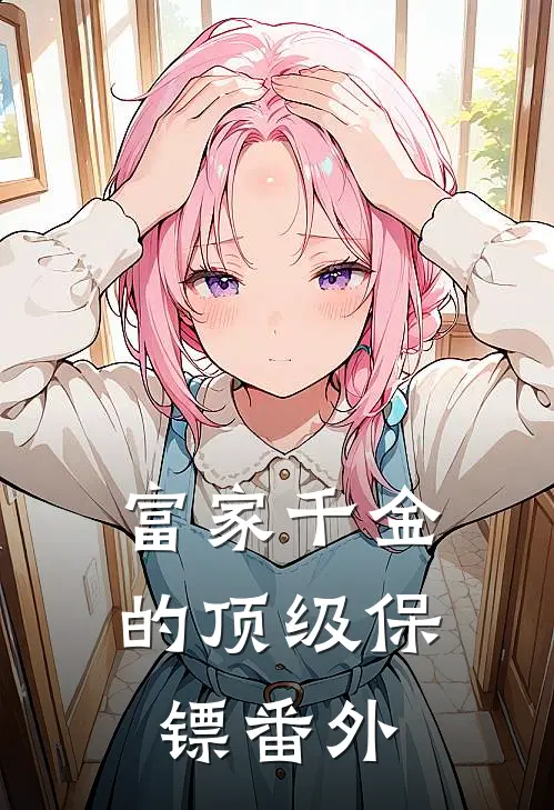 富家千金的顶级保镖番外