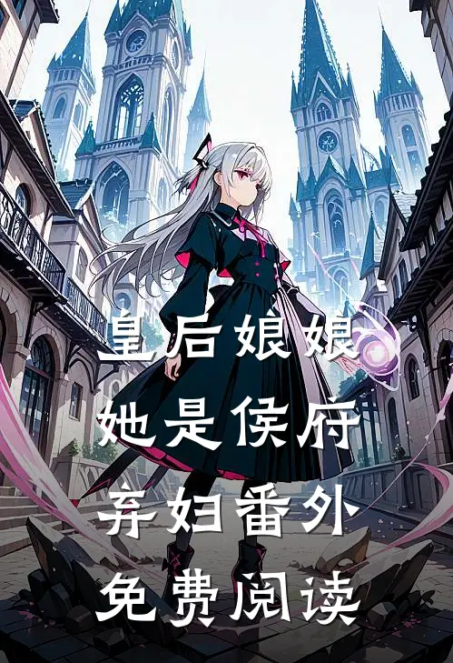皇后娘娘她是侯府弃妇番外免费阅读