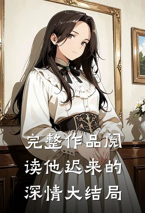 完整作品阅读他迟来的深情大结局