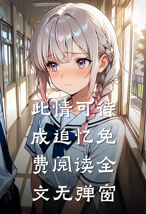 此情可待成追忆免费阅读全文无弹窗