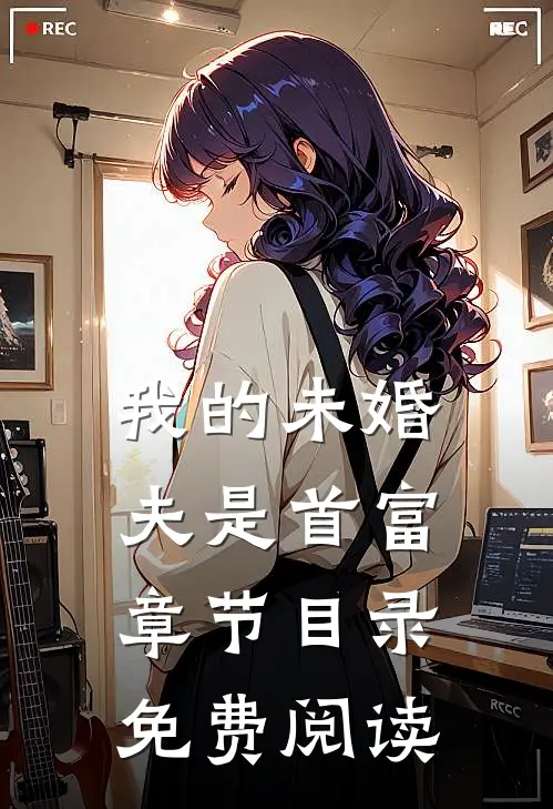我的未婚夫是首富章节目录免费阅读