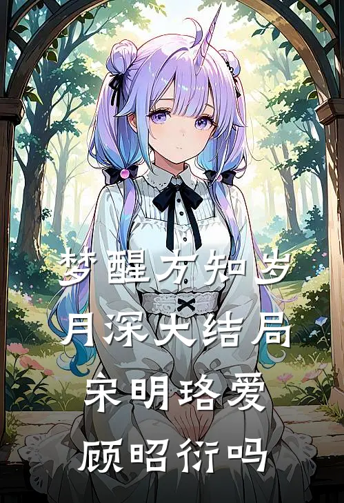 梦醒方知岁月深大结局宋明珞爱顾昭衍吗