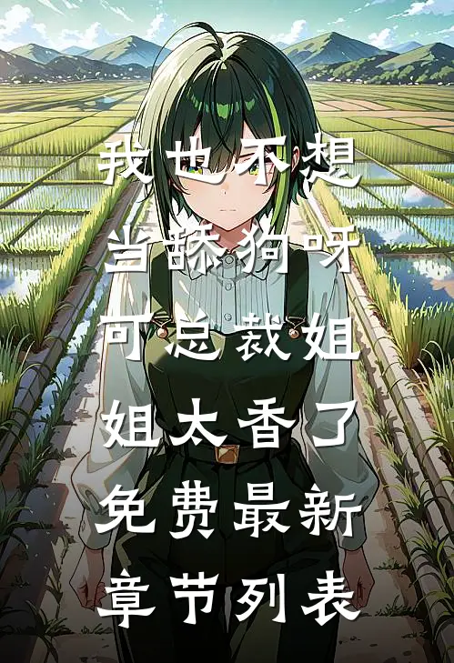 我也不想当舔狗呀，可总裁姐姐太香了免费最新章节列表