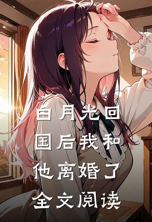 白月光回国后我和他离婚了全文阅读