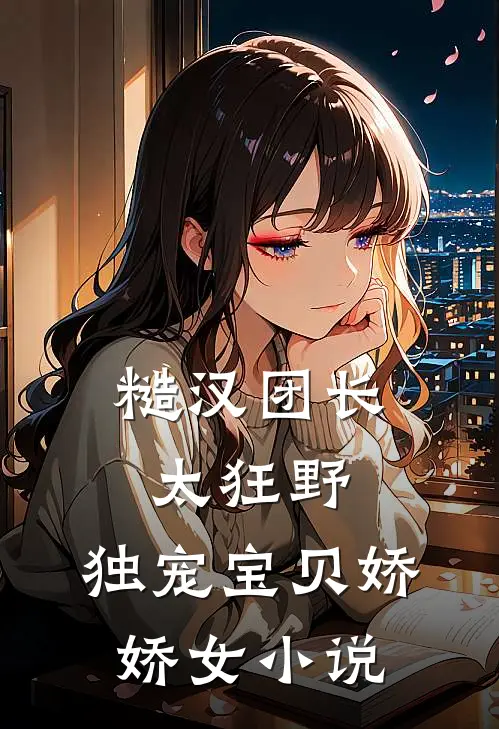 糙汉团长太狂野，独宠宝贝娇娇女小说