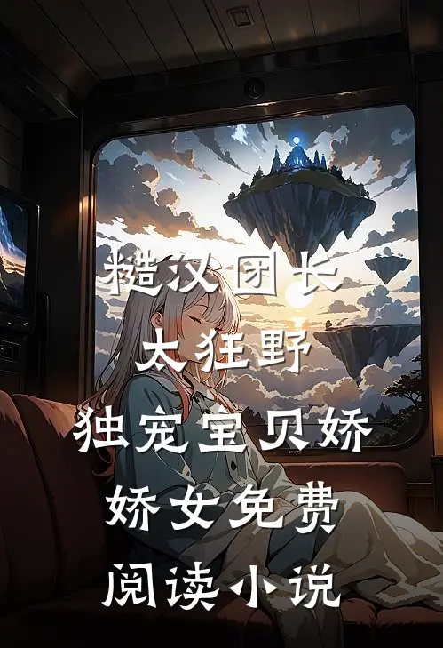 糙汉团长太狂野，独宠宝贝娇娇女免费阅读小说