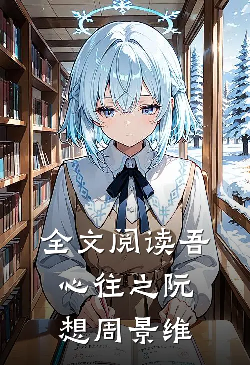 全文阅读吾心往之阮想周景维