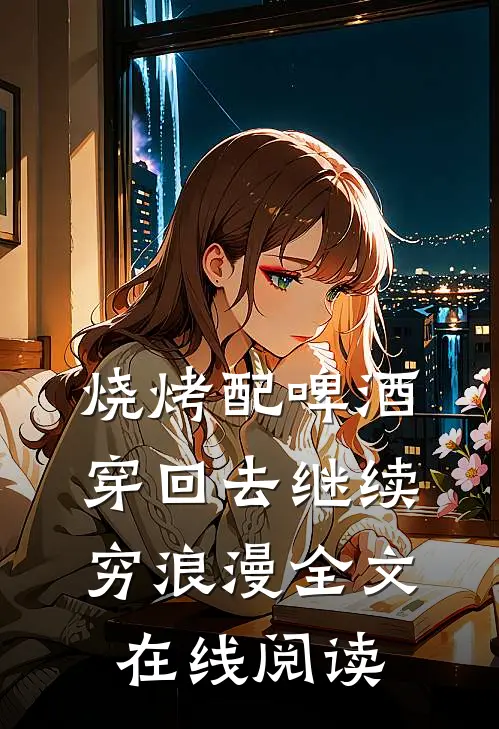 烧烤配啤酒，穿回去继续穷浪漫全文在线阅读