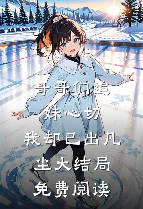 哥哥们追妹心切,我却已出凡尘大结局免费阅读