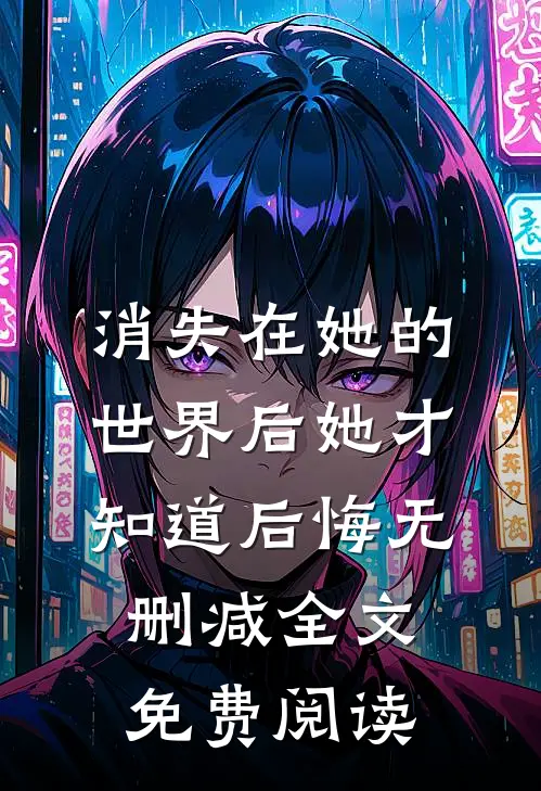 消失在她的世界后她才知道后悔无删减全文免费阅读